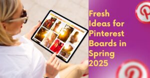 Fresh Ideas for Pinterest Boards in Spring 2025