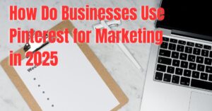 How Do Businesses Use Pinterest for Marketing in 2025